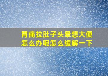 胃痛拉肚子头晕想大便怎么办呢怎么缓解一下