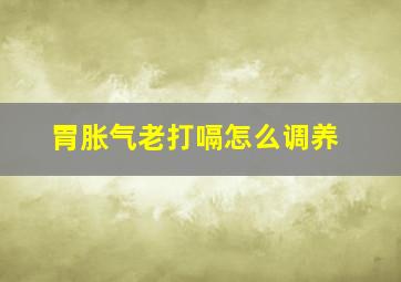 胃胀气老打嗝怎么调养