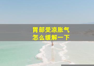 胃部受凉胀气怎么缓解一下