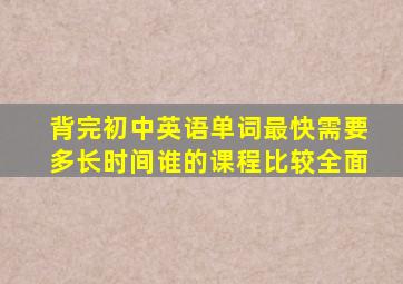 背完初中英语单词最快需要多长时间谁的课程比较全面