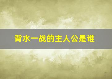 背水一战的主人公是谁