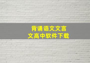 背诵语文文言文高中软件下载