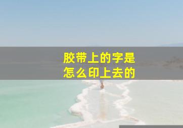 胶带上的字是怎么印上去的