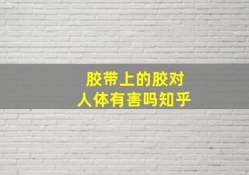 胶带上的胶对人体有害吗知乎