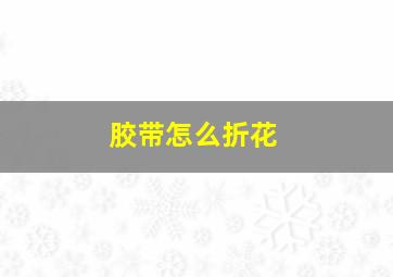 胶带怎么折花