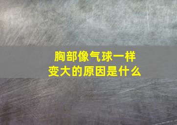 胸部像气球一样变大的原因是什么