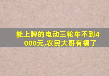 能上牌的电动三轮车不到4000元,农民大哥有福了