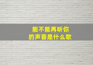 能不能再听你的声音是什么歌