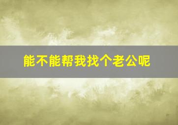 能不能帮我找个老公呢