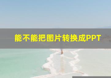 能不能把图片转换成PPT