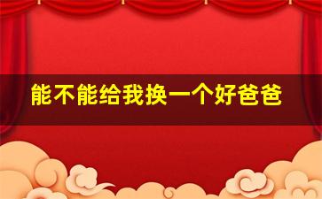 能不能给我换一个好爸爸