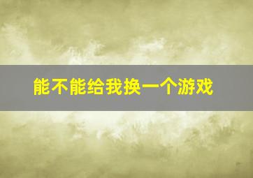 能不能给我换一个游戏