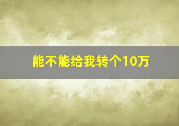 能不能给我转个10万