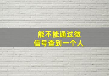 能不能通过微信号查到一个人