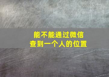 能不能通过微信查到一个人的位置