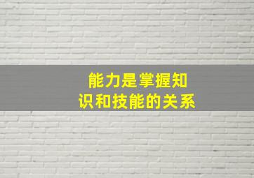 能力是掌握知识和技能的关系