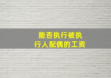 能否执行被执行人配偶的工资