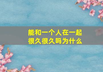 能和一个人在一起很久很久吗为什么