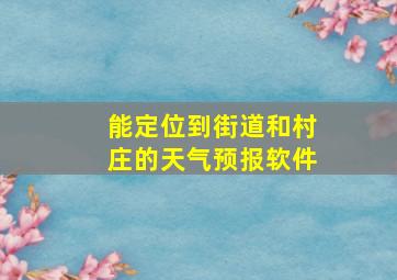 能定位到街道和村庄的天气预报软件