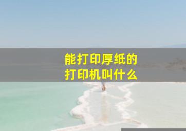 能打印厚纸的打印机叫什么