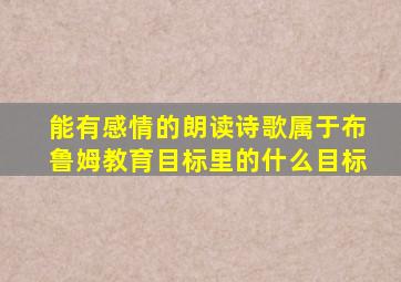 能有感情的朗读诗歌属于布鲁姆教育目标里的什么目标