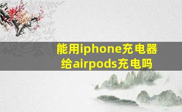 能用iphone充电器给airpods充电吗