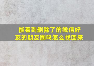 能看到删除了的微信好友的朋友圈吗怎么找回来