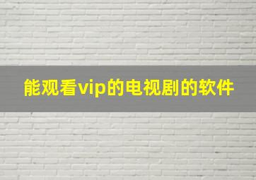 能观看vip的电视剧的软件