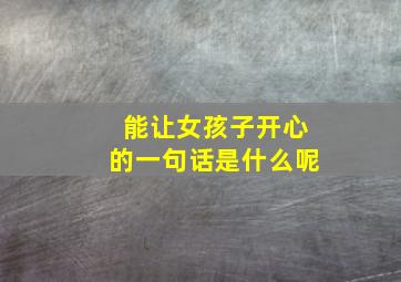 能让女孩子开心的一句话是什么呢