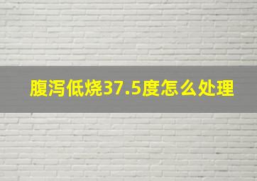 腹泻低烧37.5度怎么处理