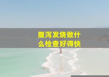 腹泻发烧做什么检查好得快