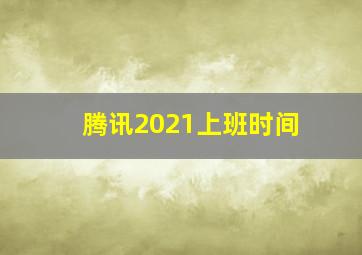 腾讯2021上班时间