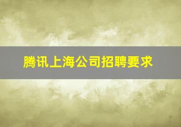 腾讯上海公司招聘要求