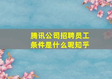 腾讯公司招聘员工条件是什么呢知乎