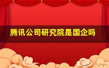 腾讯公司研究院是国企吗