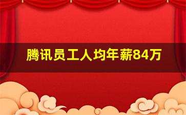 腾讯员工人均年薪84万