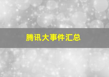 腾讯大事件汇总