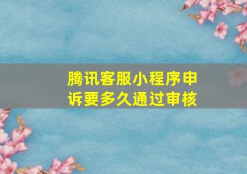 腾讯客服小程序申诉要多久通过审核