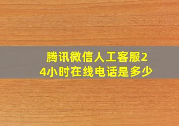 腾讯微信人工客服24小时在线电话是多少