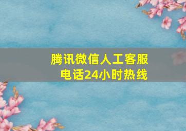 腾讯微信人工客服电话24小时热线