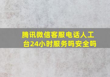 腾讯微信客服电话人工台24小时服务吗安全吗