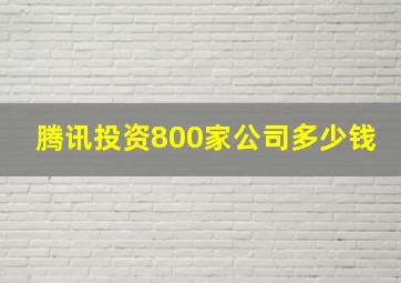 腾讯投资800家公司多少钱