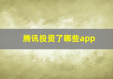 腾讯投资了哪些app