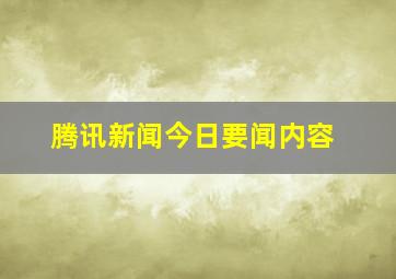 腾讯新闻今日要闻内容