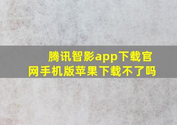 腾讯智影app下载官网手机版苹果下载不了吗