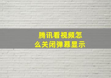 腾讯看视频怎么关闭弹幕显示