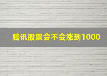 腾讯股票会不会涨到1000