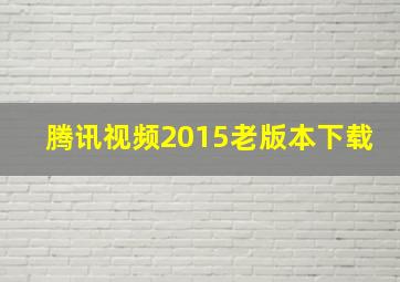 腾讯视频2015老版本下载