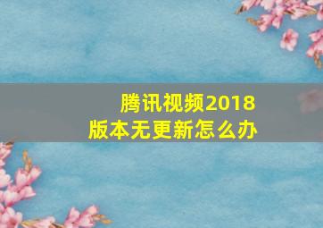 腾讯视频2018版本无更新怎么办