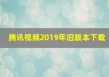 腾讯视频2019年旧版本下载